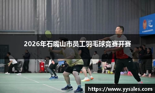 2026年石嘴山市员工羽毛球竞赛开赛