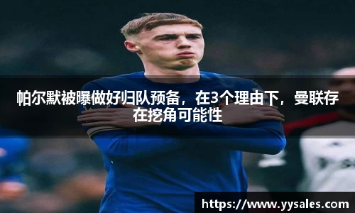 帕尔默被曝做好归队预备，在3个理由下，曼联存在挖角可能性