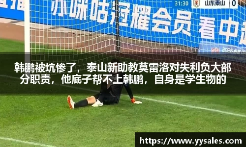 韩鹏被坑惨了，泰山新助教莫雷洛对失利负大部分职责，他底子帮不上韩鹏，自身是学生物的