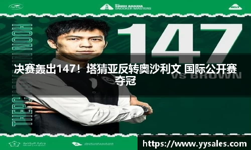 决赛轰出147！塔猜亚反转奥沙利文 国际公开赛夺冠